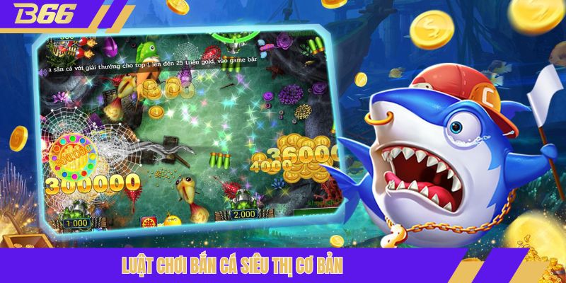 Luật chơi bắn cá siêu thị cơ bản