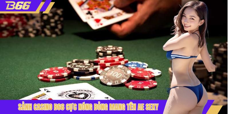 Sảnh casino B66 cực nóng bỏng mang tên AE sexy