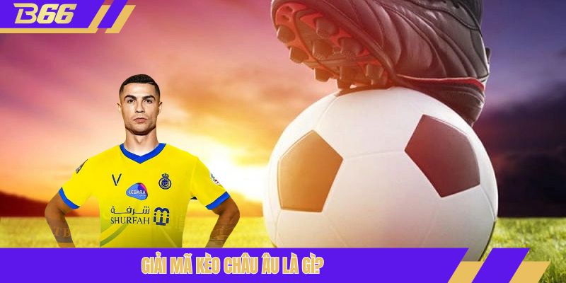 Giải mã kèo châu Âu là gì?