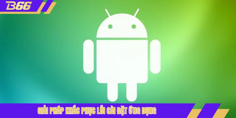 Giải pháp khắc phục lỗi cài đặt ứng dụng