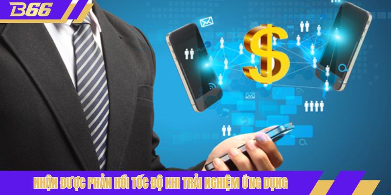 Nhận được phản hồi tốc độ khi trải nghiệm ứng dụng